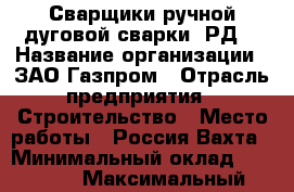 Сварщики ручной дуговой сварки (РД) › Название организации ­ ЗАО Газпром › Отрасль предприятия ­ Строительство › Место работы ­ Россия.Вахта › Минимальный оклад ­ 80 000 › Максимальный оклад ­ 120 000 - Иркутская обл., Иркутск г. Работа » Вакансии   